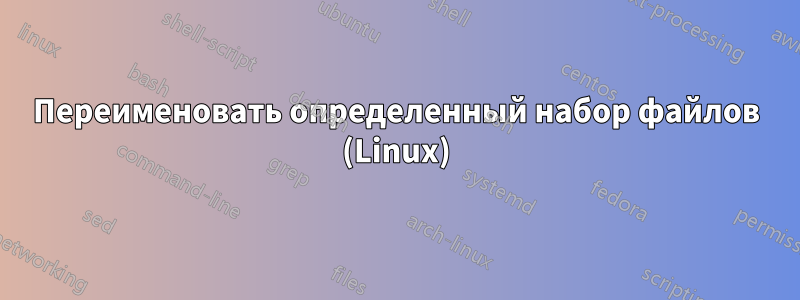 Переименовать определенный набор файлов (Linux)