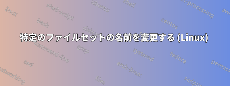 特定のファイルセットの名前を変更する (Linux)