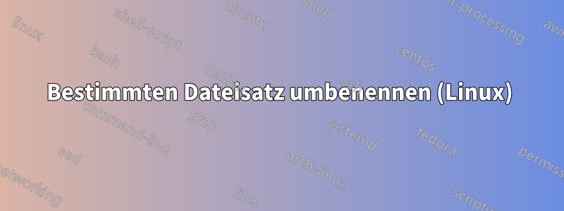 Bestimmten Dateisatz umbenennen (Linux)