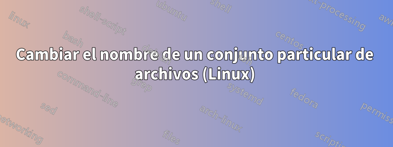 Cambiar el nombre de un conjunto particular de archivos (Linux)