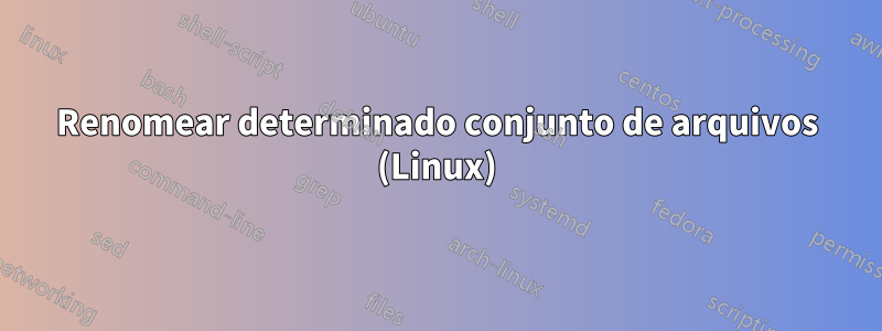 Renomear determinado conjunto de arquivos (Linux)