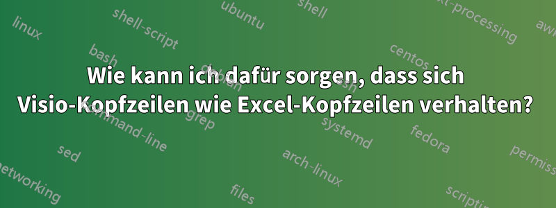 Wie kann ich dafür sorgen, dass sich Visio-Kopfzeilen wie Excel-Kopfzeilen verhalten?