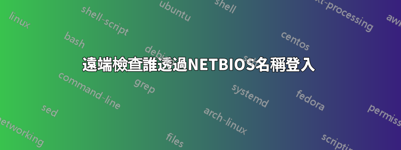 遠端檢查誰透過NETBIOS名稱登入