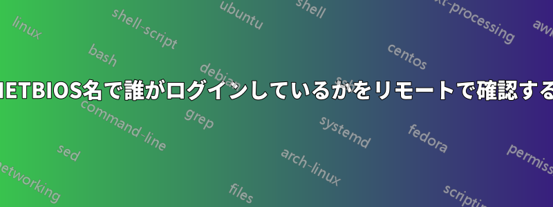 NETBIOS名で誰がログインしているかをリモートで確認する