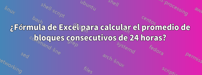 ¿Fórmula de Excel para calcular el promedio de bloques consecutivos de 24 horas?