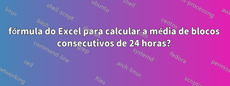 fórmula do Excel para calcular a média de blocos consecutivos de 24 horas?