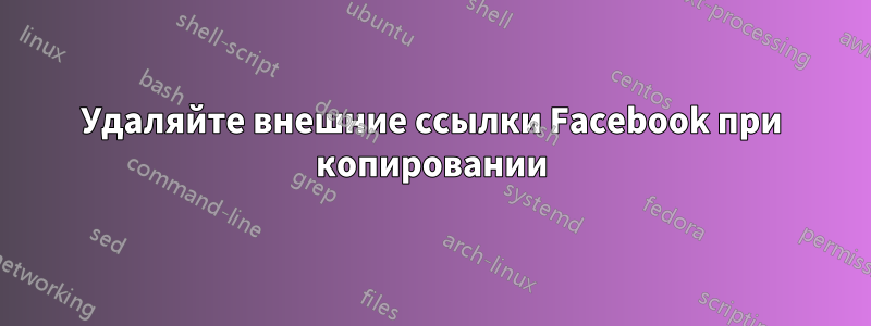 Удаляйте внешние ссылки Facebook при копировании