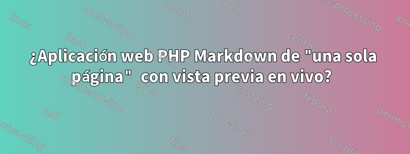 ¿Aplicación web PHP Markdown de "una sola página" con vista previa en vivo? 