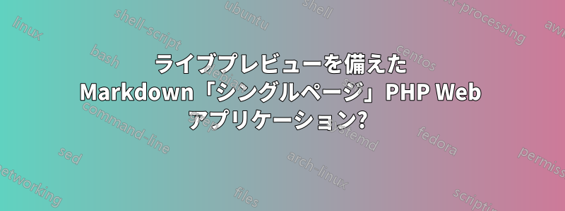 ライブプレビューを備えた Markdown「シングルページ」PHP Web アプリケーション? 