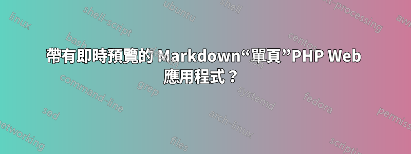 帶有即時預覽的 Markdown“單頁”PHP Web 應用程式？ 