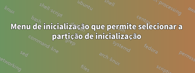 Menu de inicialização que permite selecionar a partição de inicialização