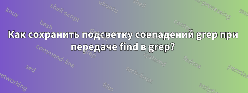 Как сохранить подсветку совпадений grep при передаче find в grep?