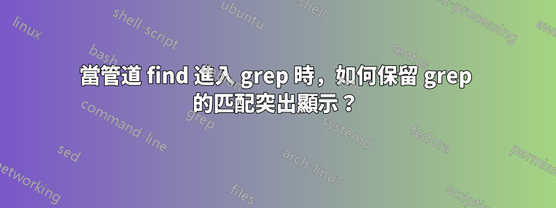 當管道 find 進入 grep 時，如何保留 grep 的匹配突出顯示？