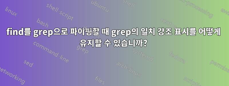 find를 grep으로 파이핑할 때 grep의 일치 강조 표시를 어떻게 유지할 수 있습니까?