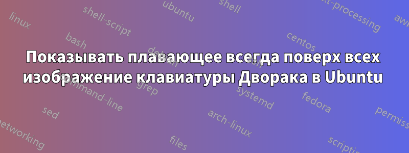 Показывать плавающее всегда поверх всех изображение клавиатуры Дворака в Ubuntu