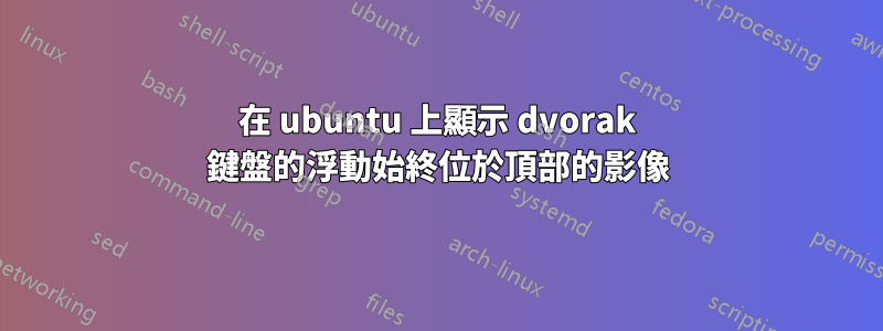 在 ubuntu 上顯示 dvorak 鍵盤的浮動始終位於頂部的影像