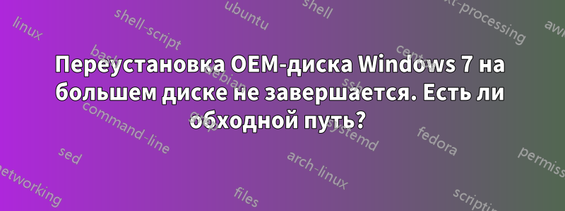 Переустановка OEM-диска Windows 7 на большем диске не завершается. Есть ли обходной путь? 