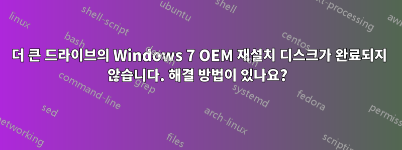 더 큰 드라이브의 Windows 7 OEM 재설치 디스크가 완료되지 않습니다. 해결 방법이 있나요? 