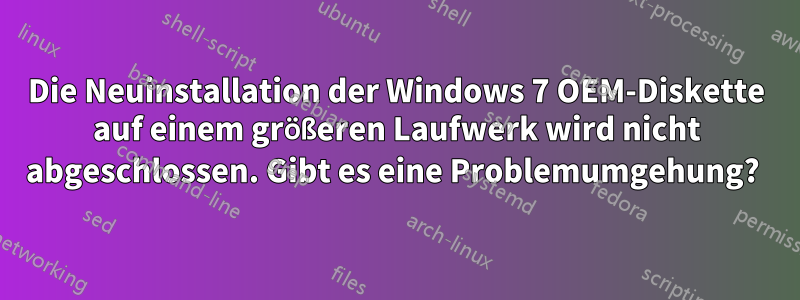 Die Neuinstallation der Windows 7 OEM-Diskette auf einem größeren Laufwerk wird nicht abgeschlossen. Gibt es eine Problemumgehung? 