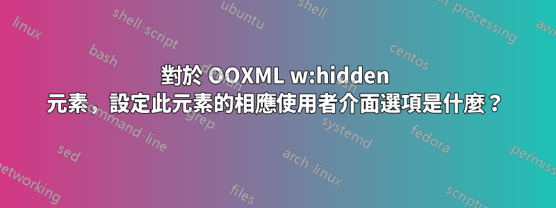 對於 OOXML w:hidden 元素，設定此元素的相應使用者介面選項是什麼？