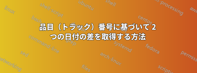 品目（トラック）番号に基づいて 2 つの日付の差を取得する方法