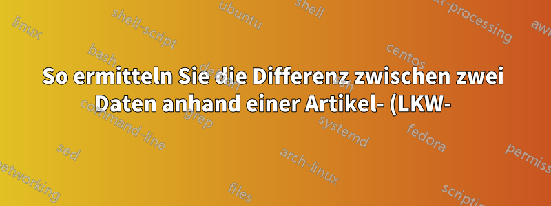 So ermitteln Sie die Differenz zwischen zwei Daten anhand einer Artikel- (LKW-)Nummer