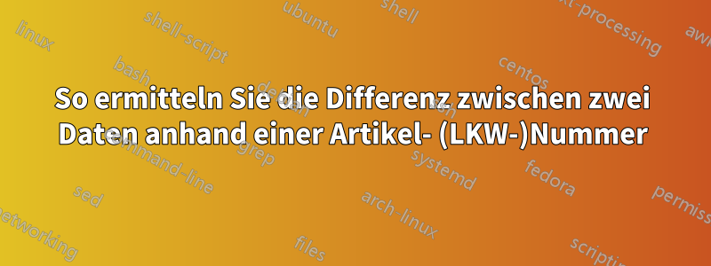 So ermitteln Sie die Differenz zwischen zwei Daten anhand einer Artikel- (LKW-)Nummer