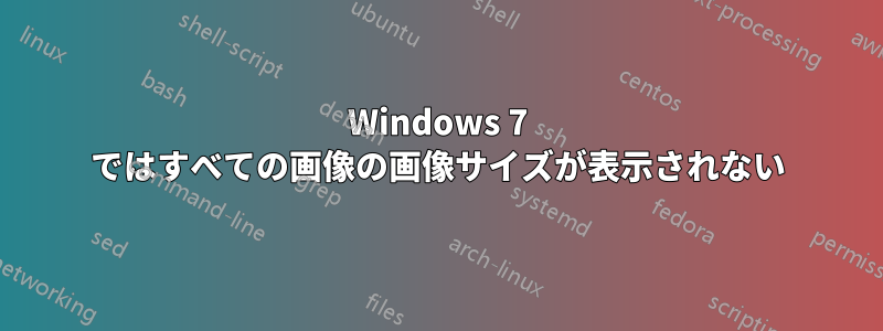 Windows 7 ではすべての画像の画像サイズが表示されない