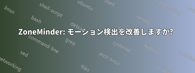 ZoneMinder: モーション検出を改善しますか? 