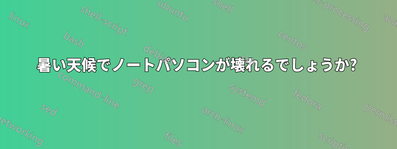 暑い天候でノートパソコンが壊れるでしょうか?