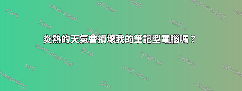 炎熱的天氣會損壞我的筆記型電腦嗎？