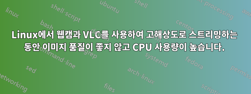 Linux에서 웹캠과 VLC를 사용하여 고해상도로 스트리밍하는 동안 이미지 품질이 좋지 않고 CPU 사용량이 높습니다.