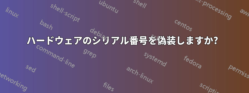 ハードウェアのシリアル番号を偽装しますか? 