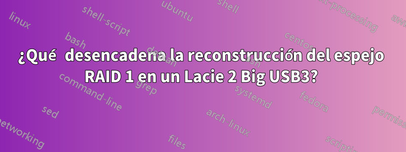 ¿Qué desencadena la reconstrucción del espejo RAID 1 en un Lacie 2 Big USB3?