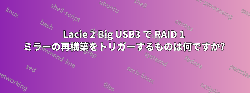 Lacie 2 Big USB3 で RAID 1 ミラーの再構築をトリガーするものは何ですか?