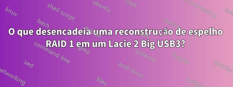 O que desencadeia uma reconstrução de espelho RAID 1 em um Lacie 2 Big USB3?