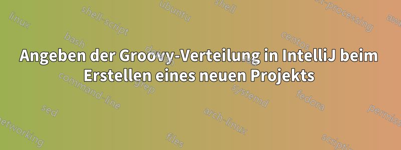 Angeben der Groovy-Verteilung in IntelliJ beim Erstellen eines neuen Projekts