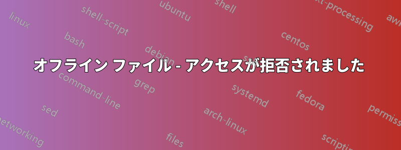 オフライン ファイル - アクセスが拒否されました