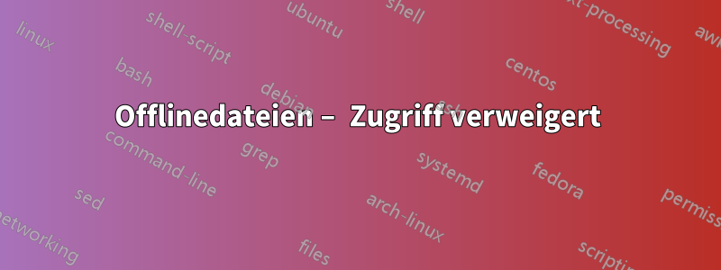 Offlinedateien – Zugriff verweigert