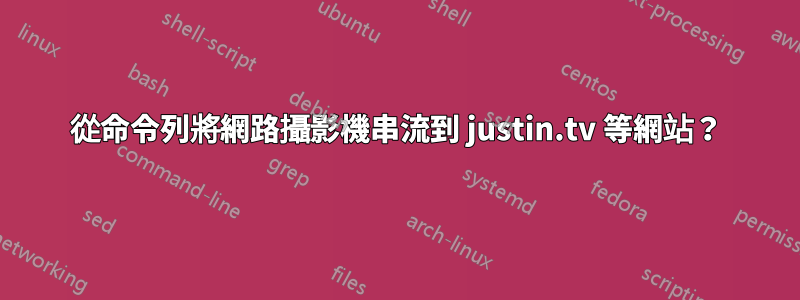 從命令列將網路攝影機串流到 justin.tv 等網站？