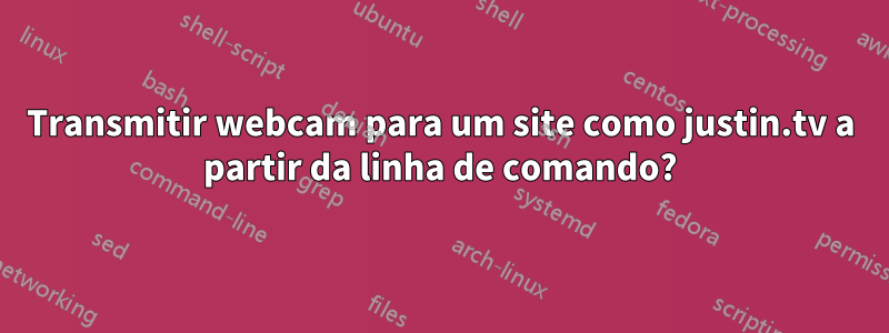 Transmitir webcam para um site como justin.tv a partir da linha de comando?