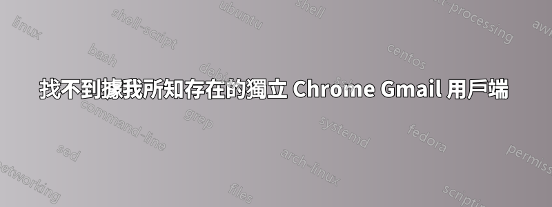 找不到據我所知存在的獨立 Chrome Gmail 用戶端