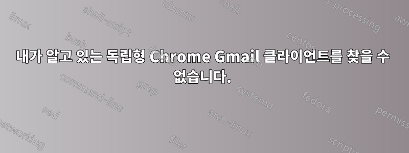 내가 알고 있는 독립형 Chrome Gmail 클라이언트를 찾을 수 없습니다.