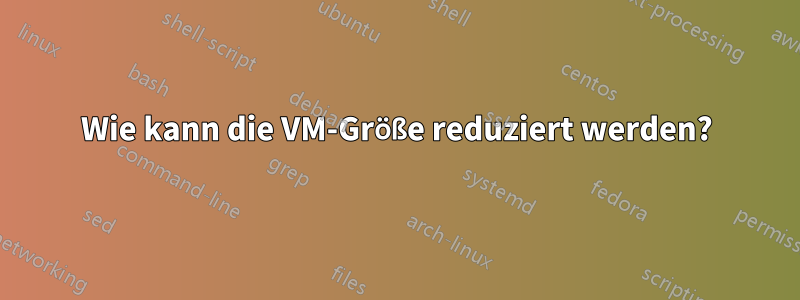 Wie kann die VM-Größe reduziert werden?