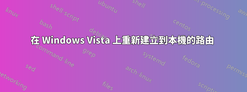 在 Windows Vista 上重新建立到本機的路由