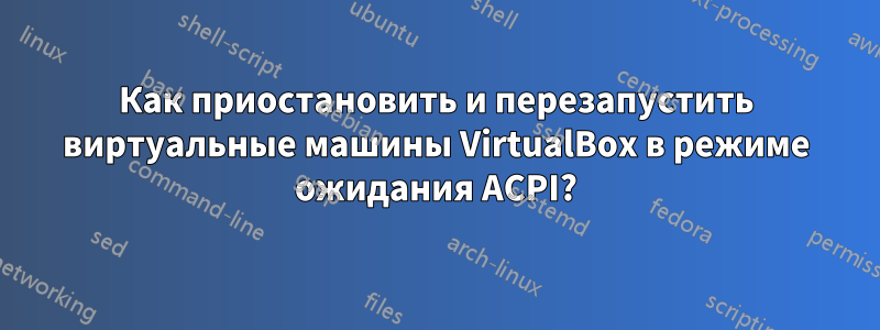 Как приостановить и перезапустить виртуальные машины VirtualBox в режиме ожидания ACPI?