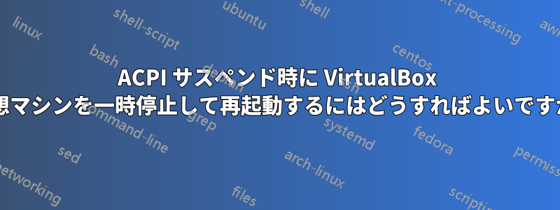 ACPI サスペンド時に VirtualBox 仮想マシンを一時停止して再起動するにはどうすればよいですか?