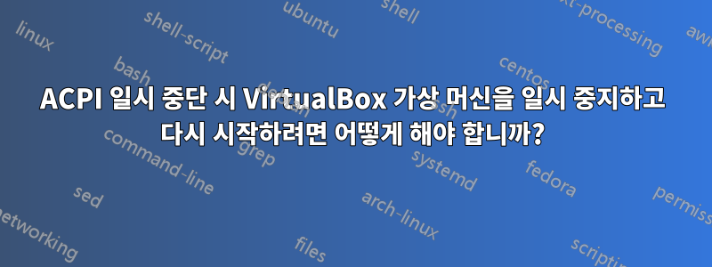 ACPI 일시 중단 시 VirtualBox 가상 머신을 일시 중지하고 다시 시작하려면 어떻게 해야 합니까?