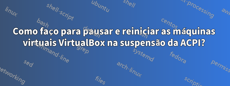 Como faço para pausar e reiniciar as máquinas virtuais VirtualBox na suspensão da ACPI?