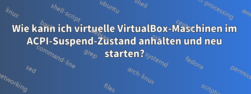 Wie kann ich virtuelle VirtualBox-Maschinen im ACPI-Suspend-Zustand anhalten und neu starten?